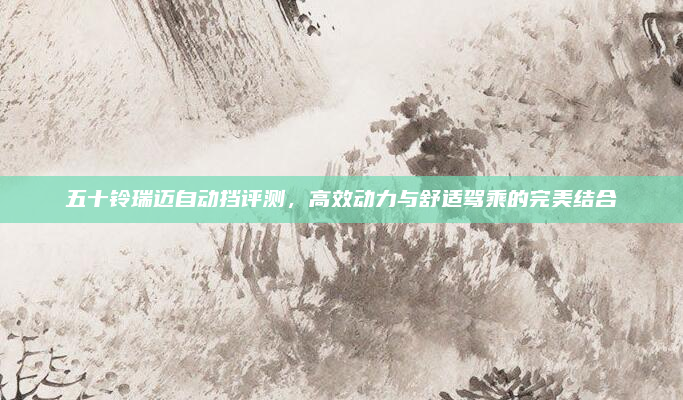 五十铃瑞迈自动挡评测，高效动力与舒适驾乘的完美结合