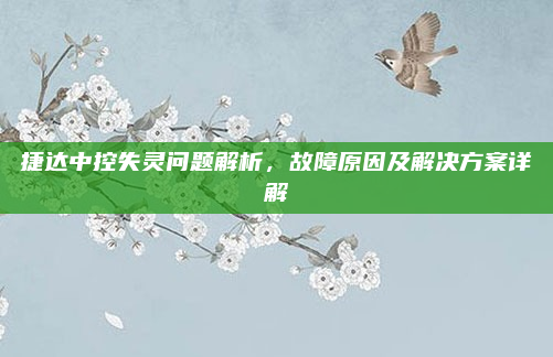 捷达中控失灵问题解析，故障原因及解决方案详解