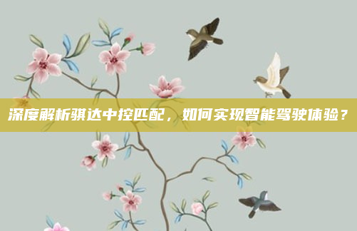 深度解析骐达中控匹配，如何实现智能驾驶体验？