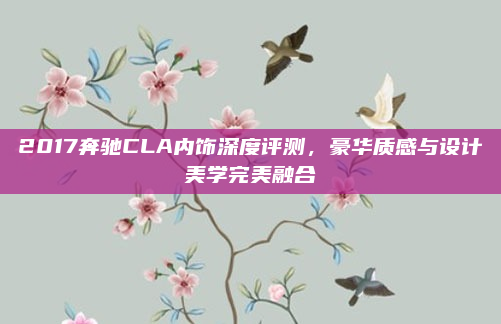 2017奔驰CLA内饰深度评测，豪华质感与设计美学完美融合