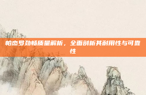 帕杰罗劲畅质量解析,全面剖析其耐用性与可靠性
