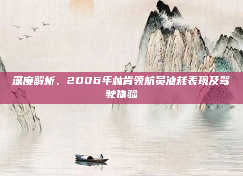 深度解析,2006年林肯领航员油耗表现及驾驶体验