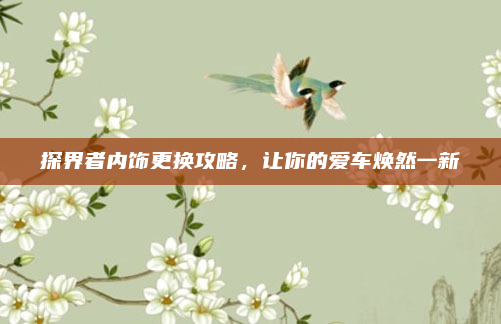 探界者内饰更换攻略,让你的爱车焕然一新