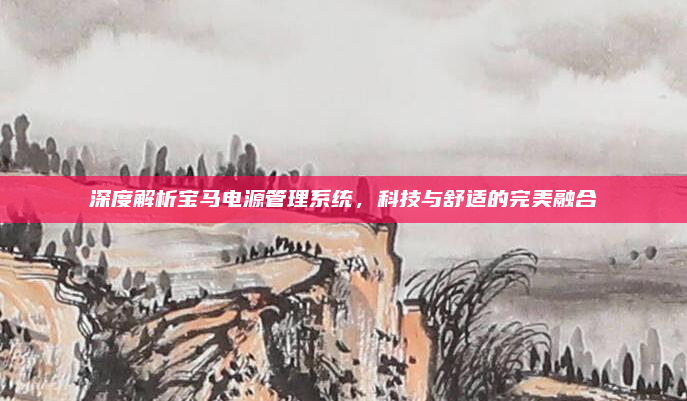 深度解析宝马电源管理系统,科技与舒适的完美融合