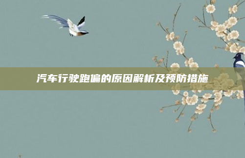 汽车行驶跑偏的原因解析及预防措施