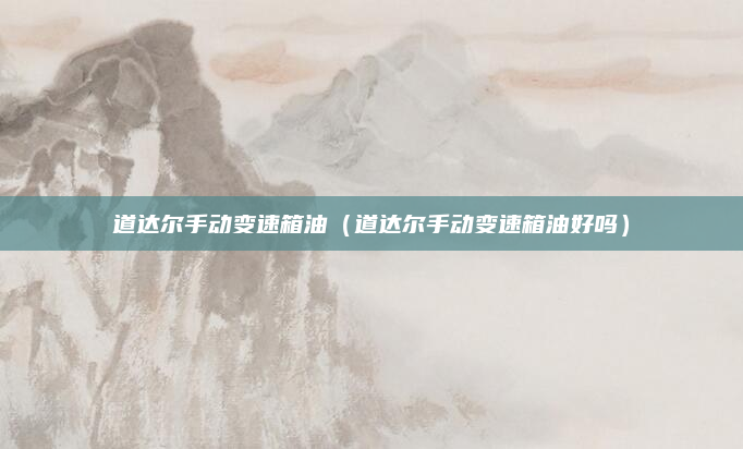 道达尔手动变速箱油（道达尔手动变速箱油好吗）