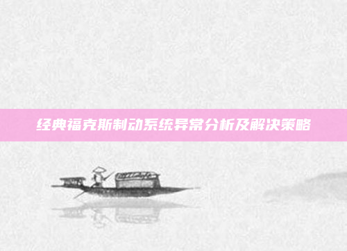 经典福克斯制动系统异常分析及解决策略