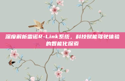 深度解析雷诺R-Link系统，科技赋能驾驶体验的智能化探索