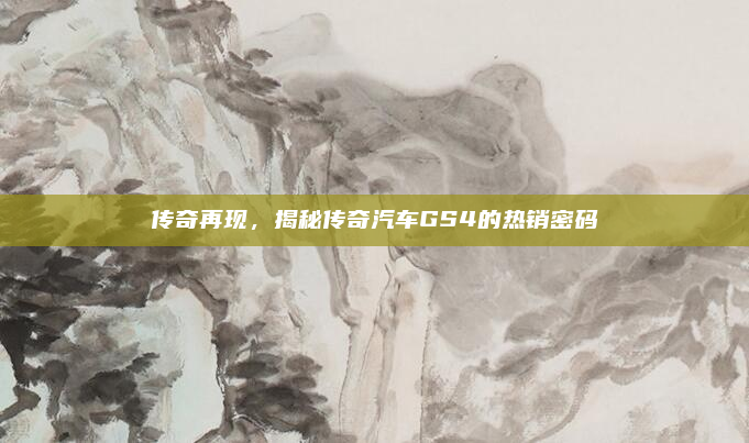 传奇再现,揭秘传奇汽车GS4的热销密码