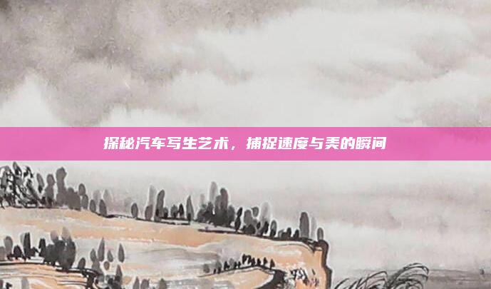 探秘汽车写生艺术，捕捉速度与美的瞬间