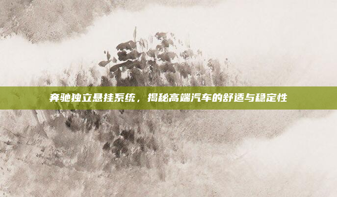 奔驰独立悬挂系统，揭秘高端汽车的舒适与稳定性