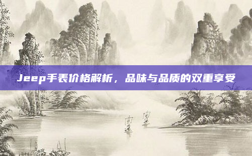Jeep手表价格解析,品味与品质的双重享受