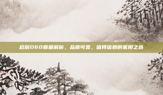 启辰D60质量解析，品质可靠，值得信赖的家用之选