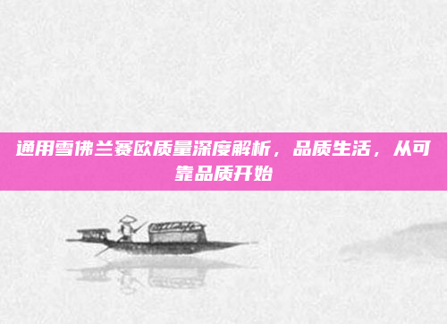 通用雪佛兰赛欧质量深度解析，品质生活，从可靠品质开始