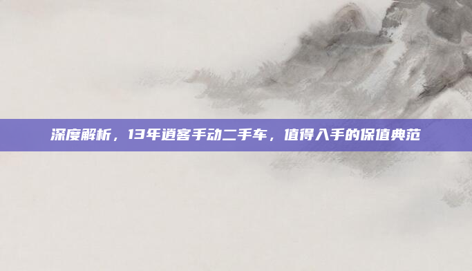 深度解析，13年逍客手动二手车，值得入手的保值典范