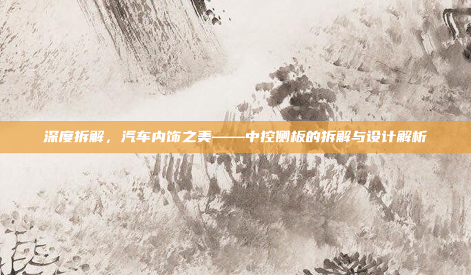 深度拆解，汽车内饰之美——中控侧板的拆解与设计解析