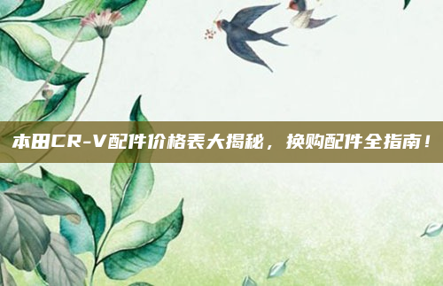 本田CR-V配件价格表大揭秘，换购配件全指南！