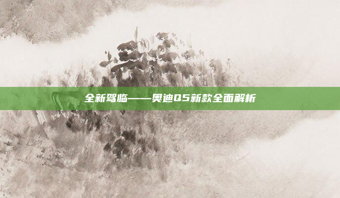 全新驾临——奥迪Q5新款全面解析
