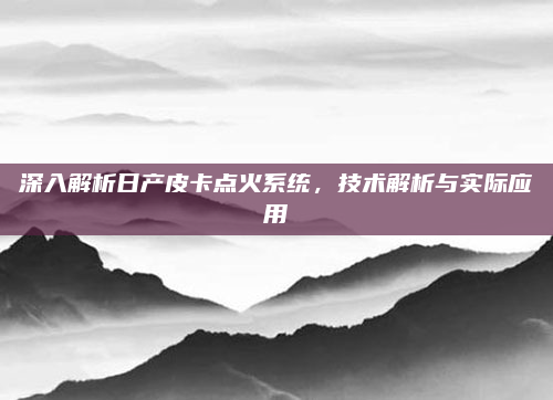 深入解析日产皮卡点火系统,技术解析与实际应用