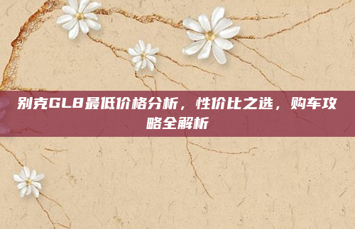 别克GL8最低价格分析,性价比之选,购车攻略全解析