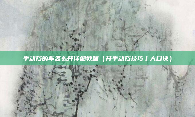 手动挡的车怎么开详细教程（开手动挡技巧十大口诀）