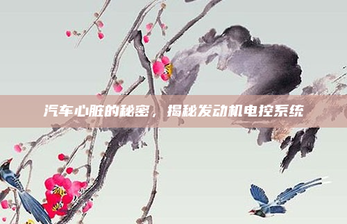 汽车心脏的秘密，揭秘发动机电控系统