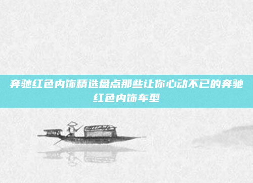 奔驰红色内饰精选盘点那些让你心动不已的奔驰红色内饰车型