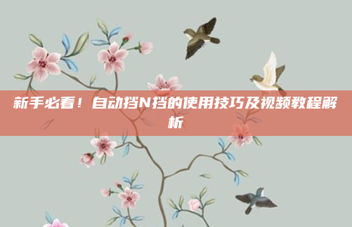新手必看!自动挡N挡的使用技巧及视频教程解析