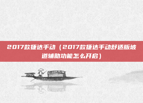 2017款捷达手动（2017款捷达手动舒适版坡道辅助功能怎么开启）