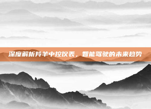 深度解析羚羊中控仪表，智能驾驶的未来趋势