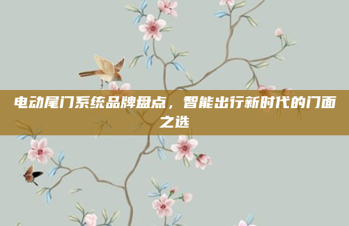 电动尾门系统品牌盘点，智能出行新时代的门面之选