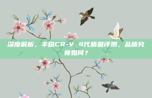 深度解析，丰田CR-V 4代质量评测，品质究竟如何？