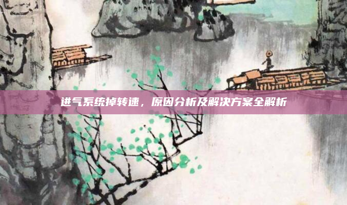 进气系统掉转速,原因分析及解决方案全解析