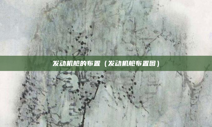 发动机舱的布置(发动机舱布置图)