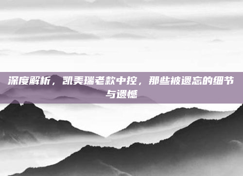 深度解析，凯美瑞老款中控，那些被遗忘的细节与遗憾