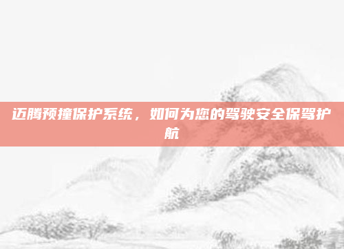 迈腾预撞保护系统，如何为您的驾驶安全保驾护航