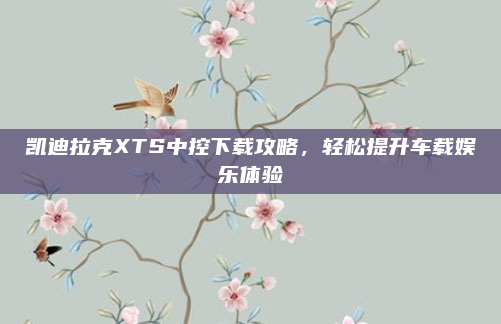 凯迪拉克XTS中控下载攻略，轻松提升车载娱乐体验