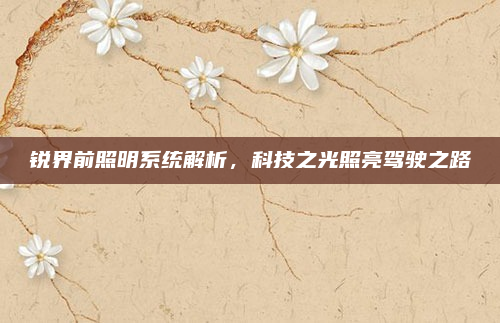 锐界前照明系统解析，科技之光照亮驾驶之路
