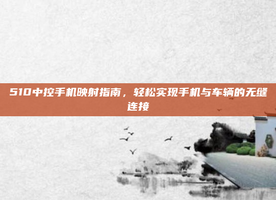 510中控手机映射指南，轻松实现手机与车辆的无缝连接