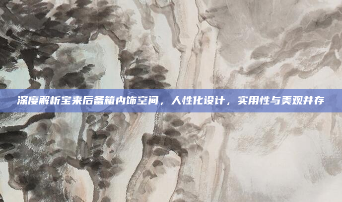 深度解析宝来后备箱内饰空间，人性化设计，实用性与美观并存
