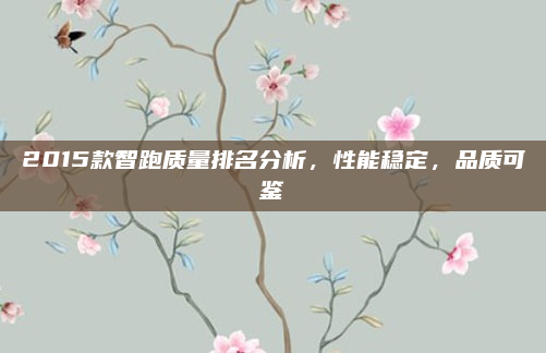 2015款智跑质量排名分析,性能稳定,品质可鉴