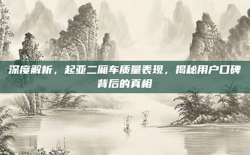 深度解析,起亚二厢车质量表现,揭秘用户口碑背后的真相