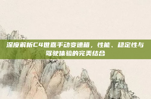深度解析C4世嘉手动变速箱，性能、稳定性与驾驶体验的完美结合