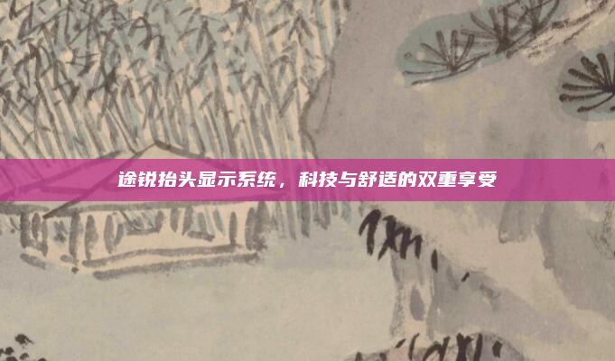 途锐抬头显示系统，科技与舒适的双重享受