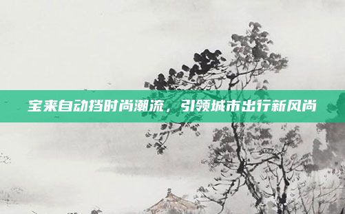 宝来自动挡时尚潮流,引领城市出行新风尚