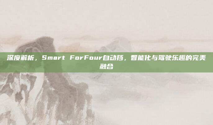 深度解析,Smart ForFour自动挡,智能化与驾驶乐趣的完美融合