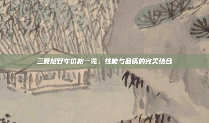 三菱越野车价格一览,性能与品质的完美结合