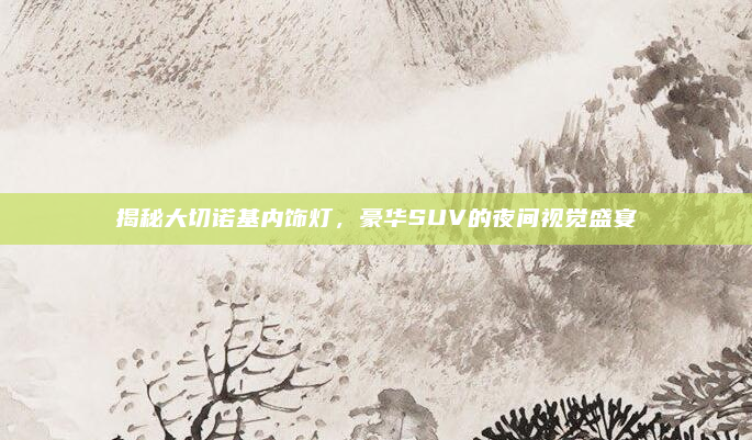 揭秘大切诺基内饰灯,豪华SUV的夜间视觉盛宴