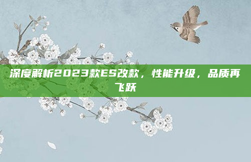 深度解析2023款ES改款,性能升级,品质再飞跃
