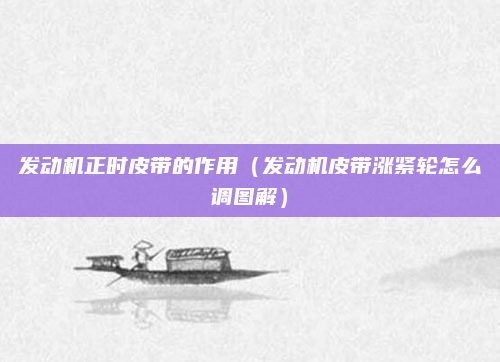 发动机正时皮带的作用（发动机皮带涨紧轮怎么调图解）